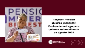 Tarjetas Pensión Mujeres Bienestar: Fechas de entrega para quienes se inscribieron en agosto 2025