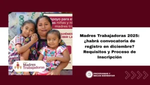 Madres Trabajadoras 2025: ¿habrá convocatoria de registro en diciembre? Requisitos y Proceso de Inscripción