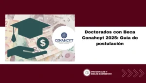 Doctorados con Beca Conahcyt 2025: Guía de postulación