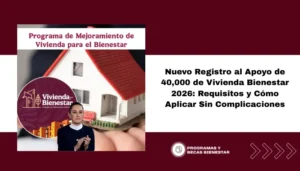 Nuevo Registro al Apoyo de 40,000 de Vivienda Bienestar 2026: Requisitos y Cómo Aplicar Sin Complicaciones