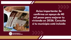 Aviso importante: Se confirma un apoyo de 40 mil pesos para mejorar tu vivienda en 2026. Consulta si tu municipio está incluido.