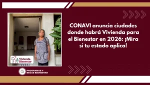 CONAVI anuncia ciudades donde habrá Vivienda para el Bienestar en 2026: ¡Mira si tu estado aplica!