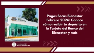Pagos Becas Bienestar Febrero 2026: Conoce cómo recibir tu depósito en la Tarjeta del Banco del Bienestar y más