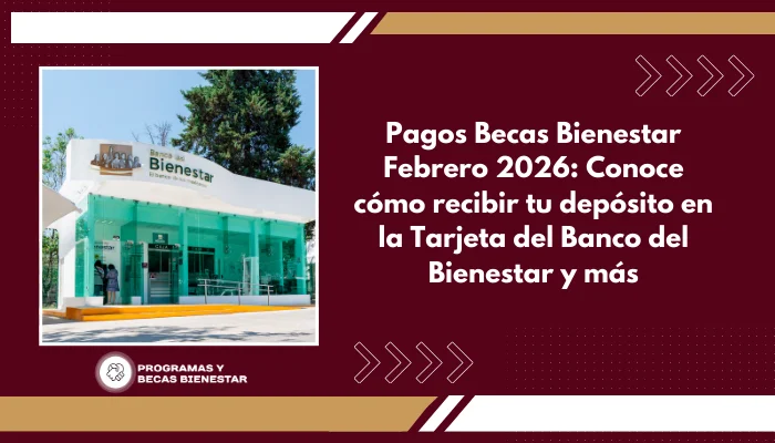 Pagos Becas Bienestar Febrero 2026: Conoce cómo recibir tu depósito en la Tarjeta del Banco del Bienestar y más