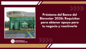 Préstamo del Banco del Bienestar 2026: Requisitos para obtener apoyo para tu negocio y reactivarlo