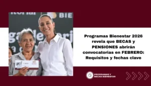 Programas Bienestar 2026 revela que BECAS y PENSIONES abrirán convocatorias en FEBRERO: Requisitos y fechas clave