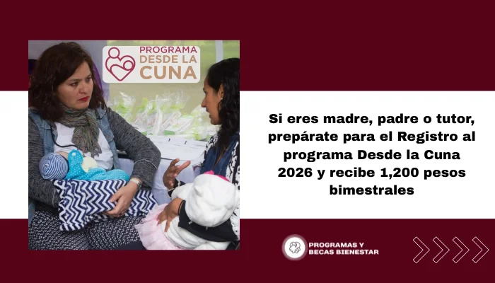 Si eres madre, padre o tutor, prepárate para el Registro al programa Desde la Cuna 2026 y recibe 1,200 pesos bimestrales