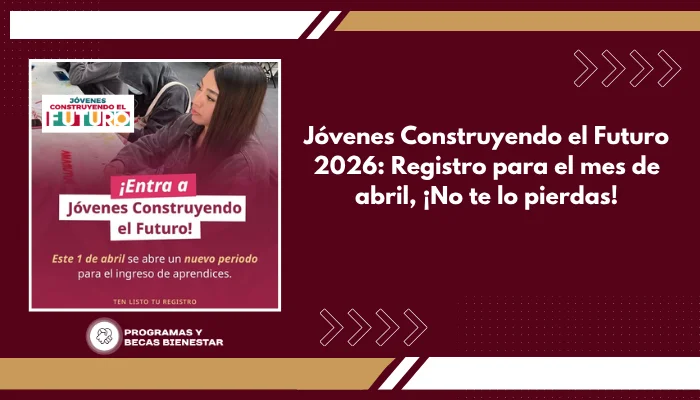 Jóvenes Construyendo el Futuro 2026: Registro para el mes de abril, ¡No te lo pierdas!