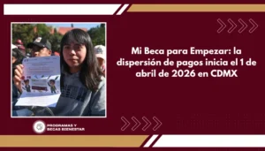 Mi Beca para Empezar: la dispersión de pagos inicia el 1 de abril de 2026 en CDMX