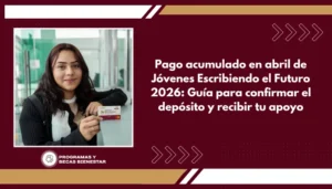 Pago acumulado en abril de Jóvenes Escribiendo el Futuro 2026: Guía para confirmar el depósito y recibir tu apoyo