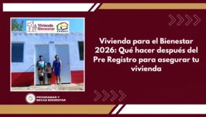 Vivienda para el Bienestar 2026: Qué hacer después del Pre Registro para asegurar tu vivienda