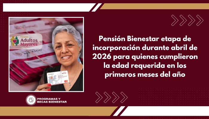 Pensión Bienestar etapa de incorporación durante abril de 2026 para quienes cumplieron la edad requerida en los primeros meses del año