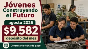 Pago Jóvenes Construyendo el Futuro agosto 2026: el depósito de $9,582 llega